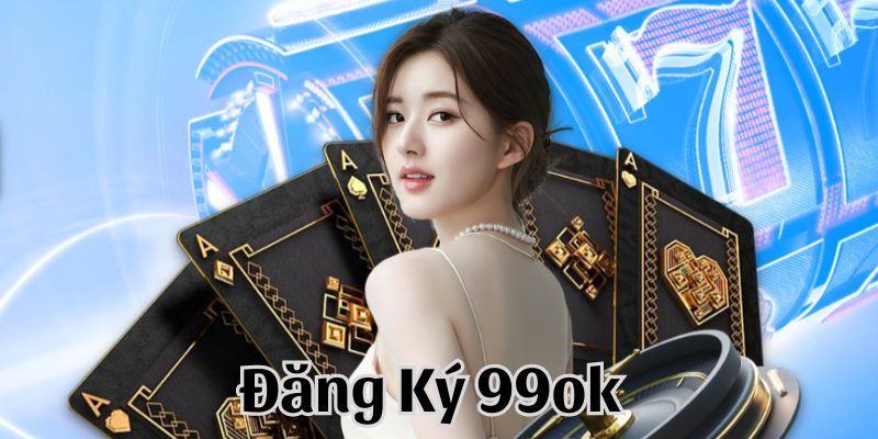 Lợi ích khi tham gia đăng ký 99ok