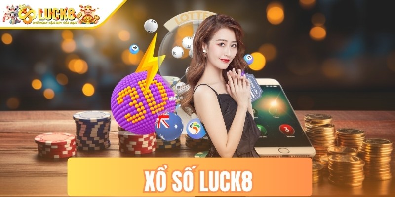 Xổ số LUCK8 – Cơ hội may mắn cho anh em đam mê quay số 