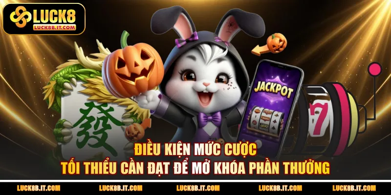 Điều kiện mức cược tối thiểu cần đạt để mở khóa phần thưởng