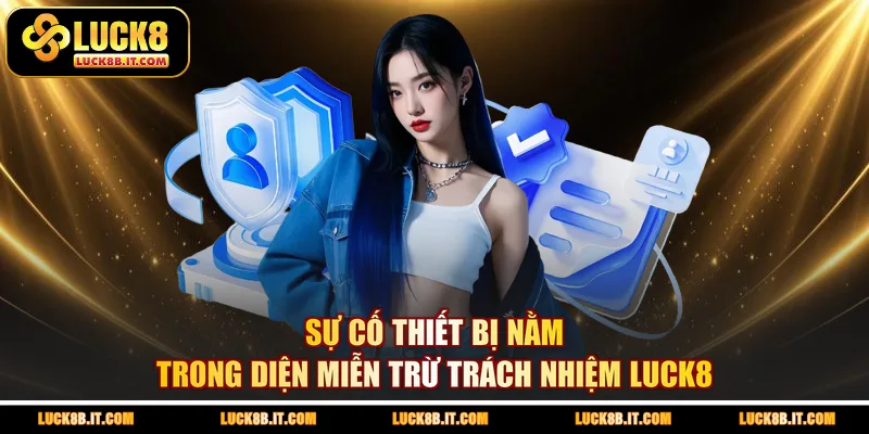 Sự cố thiết bị nằm trong diện miễn trừ trách nhiệm LUCK8
